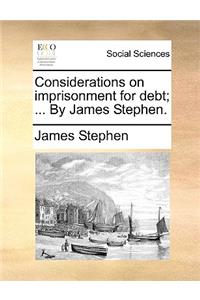 Considerations on Imprisonment for Debt; ... by James Stephen.