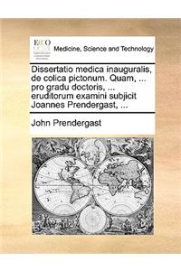 Dissertatio medica inauguralis, de colica pictonum. Quam, ... pro gradu doctoris, ... eruditorum examini subjicit Joannes Prendergast, ...