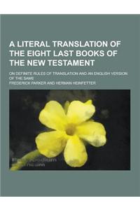 A Literal Translation of the Eight Last Books of the New Testament; On Definite Rules of Translation and an English Version of the Same