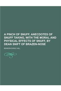 A Pinch of Snuff, Anecdotes of Snuff Taking, with the Moral and Physical Effects of Snuff, by Dean Snift of Brazen-Nose
