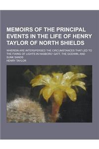 Memoirs of the Principal Events in the Life of Henry Taylor of North Shields; Wherein Are Interspersed the Circumstances That Led to the Fixing of Lig