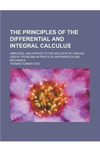 The Principles of the Differential and Integral Calculus; Simplified, and Applied to the Solution of Various Useful Problems in Practical Mathematics