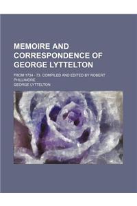 Memoire and Correspondence of George Lyttelton; From 1734 - 73. Compiled and Edited by Robert Phillimore