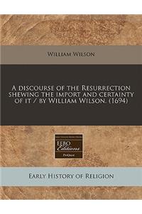 A Discourse of the Resurrection Shewing the Import and Certainty of It / By William Wilson. (1694)