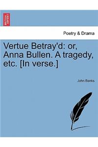 Vertue Betray'd: Or, Anna Bullen. a Tragedy, Etc. [In Verse.]