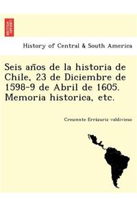 Seis años de la historia de Chile, 23 de Diciembre de 1598-9 de Abril de 1605. Memoria historica, etc.