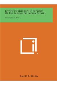 List of Cartographic Records of the Bureau of Indian Affairs: Special Lists, No. 13