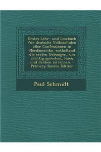 Erstes Lehr- Und Lesebuch Fur Deutsche Volksschulen Aller Confessionen in Nordamerika Enthaltend Die Ersten Uebungen, Um Richtig Sprechen, Lesen Und Denken Zu Lernen.