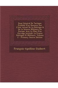 Essai General de Tactique: Predede D'Un Discours Sur L'Etat Actuel de La Politique & de La Science Militaire En Europe; Avec Le Plan D'Un Ouvrage: Predede D'Un Discours Sur L'Etat Actuel de La Politique & de La Science Militaire En Europe; Avec Le Plan D'Un Ouvrage