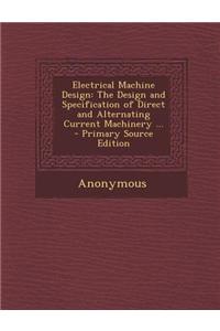 Electrical Machine Design: The Design and Specification of Direct and Alternating Current Machinery ...