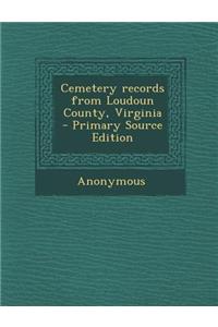 Cemetery Records from Loudoun County, Virginia - Primary Source Edition