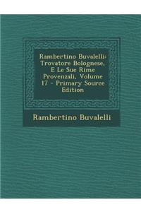 Rambertino Buvalelli: Trovatore Bolognese, E Le Sue Rime Provenzali, Volume 17