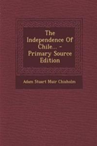 The Independence of Chile... - Primary Source Edition