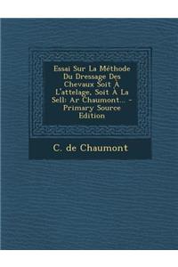 Essai Sur La Méthode Du Dressage Des Chevaux Soit À L'attelage, Soit À La Sell