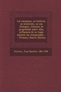 Las campanas, su historia, su bendición, su uso litúrgico, dominio de propriedad sobre ellas, influencia de su toque durante las tempestades ..