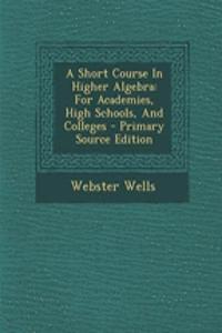 A Short Course in Higher Algebra: For Academies, High Schools, and Colleges