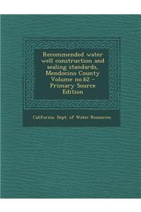 Recommended Water Well Construction and Sealing Standards, Mendocino County Volume No.62 - Primary Source Edition