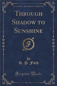 Through Shadow to Sunshine (Classic Reprint)