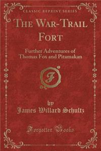 The War-Trail Fort: Further Adventures of Thomas Fox and Pitamakan (Classic Reprint)