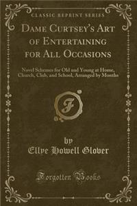 Dame Curtsey's Art of Entertaining for All Occasions: Novel Schemes for Old and Young at Home, Church, Club, and School, Arranged by Months (Classic Reprint)