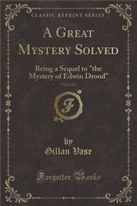 A Great Mystery Solved, Vol. 2 of 3: Being a Sequel to the Mystery of Edwin Drood (Classic Reprint)