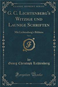 G. C. Lichtenberg's Witzige Und Launige Schriften, Vol. 1: Mit Lichtenberg's Bildniss (Classic Reprint)