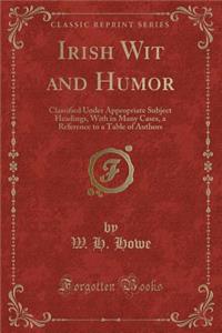 Irish Wit and Humor: Classified Under Appropriate Subject Headings, with in Many Cases, a Reference to a Table of Authors (Classic Reprint)