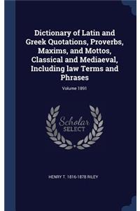 Dictionary of Latin and Greek Quotations, Proverbs, Maxims, and Mottos, Classical and Mediaeval, Including law Terms and Phrases; Volume 1891