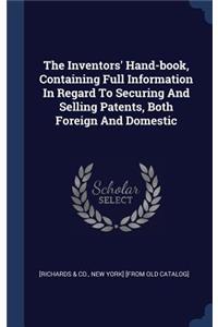 The Inventors' Hand-book, Containing Full Information In Regard To Securing And Selling Patents, Both Foreign And Domestic