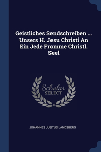 Geistliches Sendschreiben ... Unsers H. Jesu Christi An Ein Jede Fromme Christl. Seel