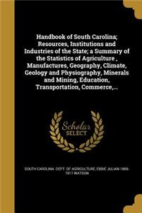 Handbook of South Carolina; Resources, Institutions and Industries of the State; a Summary of the Statistics of Agriculture, Manufactures, Geography, Climate, Geology and Physiography, Minerals and Mining, Education, Transportation, Commerce, ...