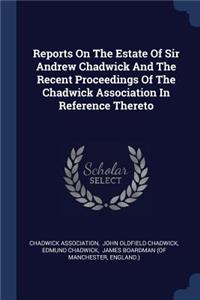 Reports on the Estate of Sir Andrew Chadwick and the Recent Proceedings of the Chadwick Association in Reference Thereto