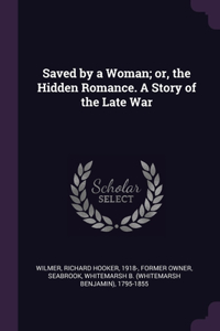 Saved by a Woman; or, the Hidden Romance. A Story of the Late War