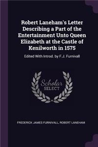 Robert Laneham's Letter Describing a Part of the Entertainment Unto Queen Elizabeth at the Castle of Kenilworth in 1575