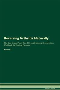 Reversing Arthritis Naturally The Raw Vegan Plant-Based Detoxification & Regeneration Workbook for Healing Patients. Volume 2