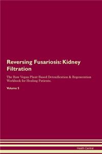 Reversing Fusariosis: Kidney Filtration The Raw Vegan Plant-Based Detoxification & Regeneration Workbook for Healing Patients. Volume 5