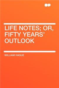 Life Notes; Or, Fifty Years' Outlook