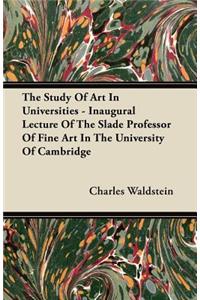 The Study Of Art In Universities - Inaugural Lecture Of The Slade Professor Of Fine Art In The University Of Cambridge
