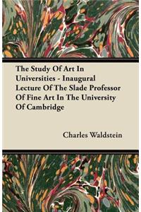 The Study Of Art In Universities - Inaugural Lecture Of The Slade Professor Of Fine Art In The University Of Cambridge