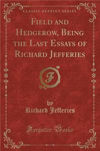 Field and Hedgerow, Being the Last Essays of Richard Jefferies (Classic Reprint)