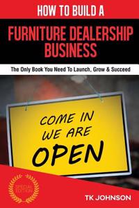 How to Build a Furniture Dealership Business(special Edition): The Only Book You Need to Launch, Grow & Succeed