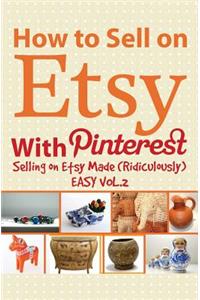 How to Sell on Etsy with Pinterest: Selling on Etsy Made Ridiculously Easy Vol.2