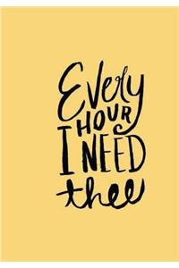 Every HOUR I NEED thee