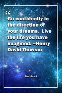 Go confidently in the direction of your dreams. Live the life you have imagined. -Henry David Thoreau