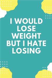 I would Lose Weight But I hate Losing