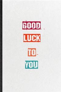 Good Luck To You