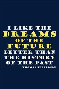 I Like The Dreams Of The Future Better Than The History Of The Past - Thomas Jefferson