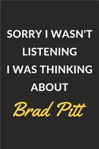 Sorry I Wasn't Listening I Was Thinking About Brad Pitt