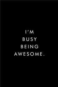 I'm Busy Being Awesome.