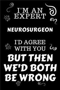 I'm An Expert Neurosurgeon I'd Agree With You But Then We'd Both Be Wrong